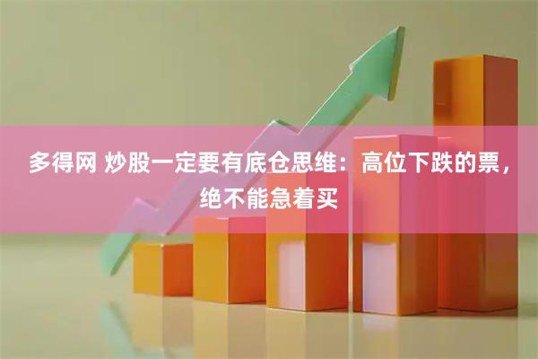 多得网 炒股一定要有底仓思维：高位下跌的票，绝不能急着买